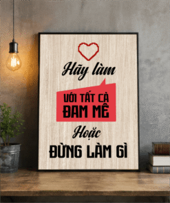 Hãy làm với tất cả đam mê hoặc đừng làm gì cả